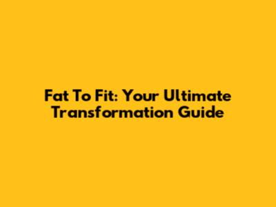Fat To Fit: Your Ultimate Transformation Guide