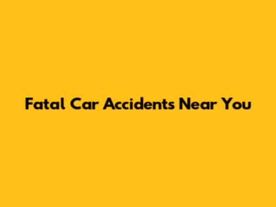 Fatal Car Accidents Near You