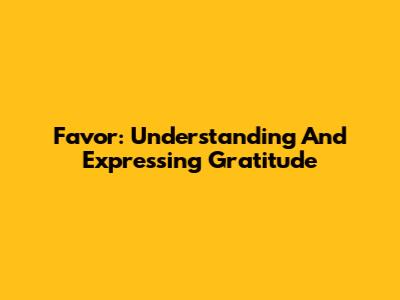 Favor: Understanding And Expressing Gratitude