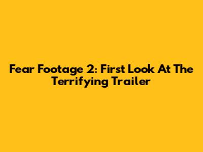 Fear Footage 2: First Look At The Terrifying Trailer