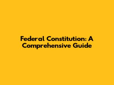 Federal Constitution: A Comprehensive Guide