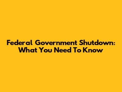 Federal Government Shutdown: What You Need To Know