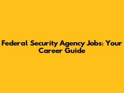 Federal Security Agency Jobs: Your Career Guide