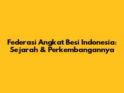 Federasi Angkat Besi Indonesia: Sejarah & Perkembangannya