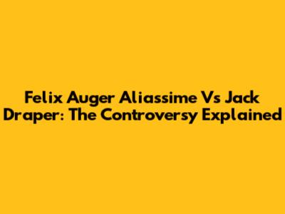 Felix Auger Aliassime Vs Jack Draper: The Controversy Explained