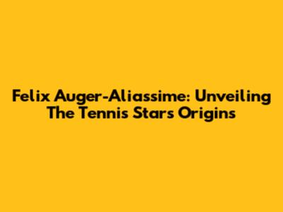 Felix Auger-Aliassime: Unveiling The Tennis Star's Origins