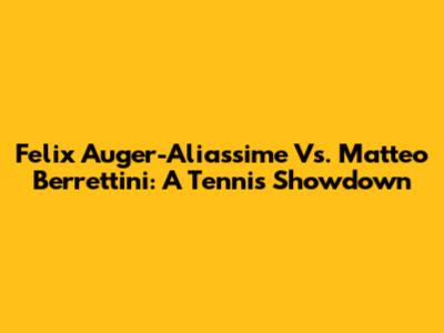 Felix Auger-Aliassime Vs. Matteo Berrettini: A Tennis Showdown