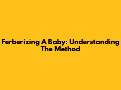 Ferberizing A Baby: Understanding The Method