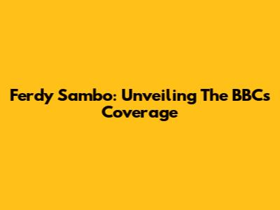 Ferdy Sambo: Unveiling The BBC's Coverage