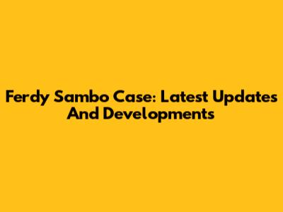 Ferdy Sambo Case: Latest Updates And Developments