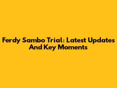 Ferdy Sambo Trial: Latest Updates And Key Moments
