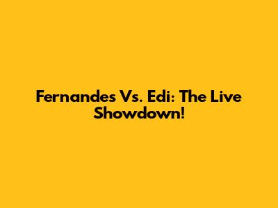 Fernandes Vs. Edi: The Live Showdown!