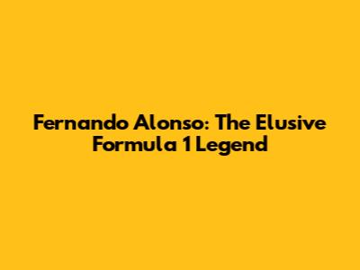 Fernando Alonso: The Elusive Formula 1 Legend