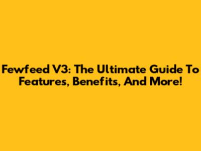 Fewfeed V3: The Ultimate Guide To Features, Benefits, And More!