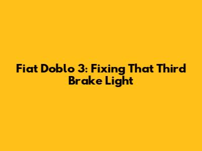 Fiat Doblo 3: Fixing That Third Brake Light