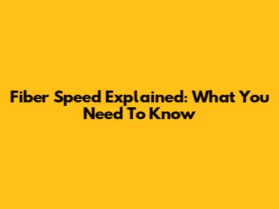 Fiber Speed Explained: What You Need To Know