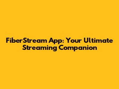 FiberStream App: Your Ultimate Streaming Companion
