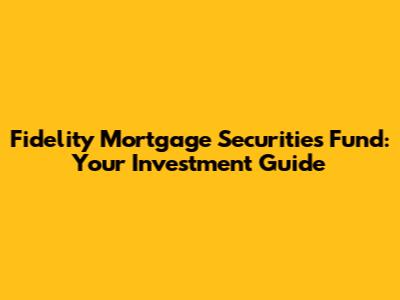 Fidelity Mortgage Securities Fund: Your Investment Guide