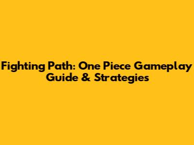 Fighting Path: One Piece Gameplay Guide & Strategies