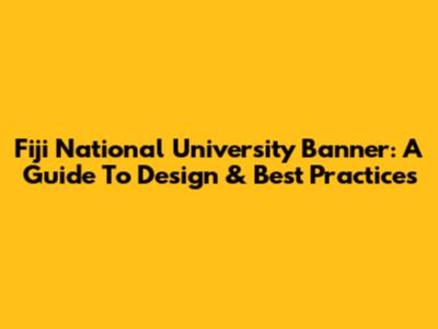 Fiji National University Banner: A Guide To Design & Best Practices