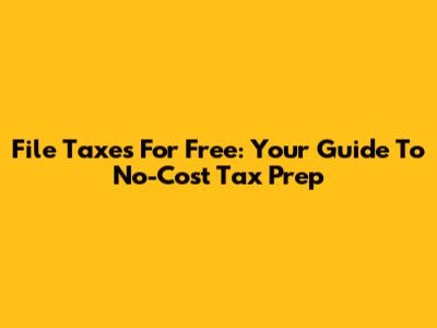 File Taxes For Free: Your Guide To No-Cost Tax Prep