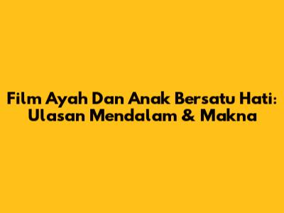 Film 'Ayah Dan Anak Bersatu Hati': Ulasan Mendalam & Makna