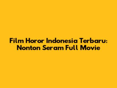 Film Horor Indonesia Terbaru: Nonton Seram Full Movie