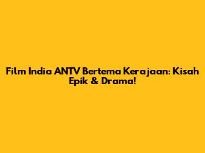 Film India ANTV Bertema Kerajaan: Kisah Epik & Drama!