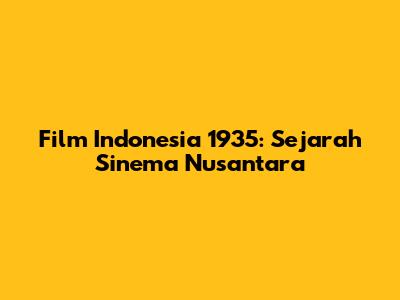 Film Indonesia 1935: Sejarah Sinema Nusantara
