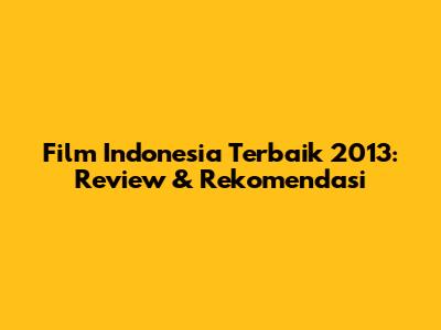 Film Indonesia Terbaik 2013: Review & Rekomendasi