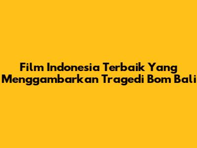 Film Indonesia Terbaik Yang Menggambarkan Tragedi Bom Bali