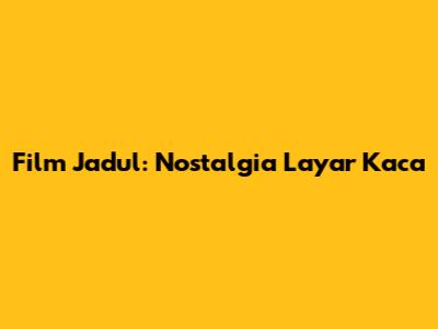 Film Jadul: Nostalgia Layar Kaca