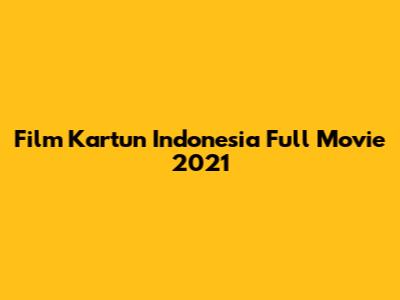 Film Kartun Indonesia Full Movie 2021