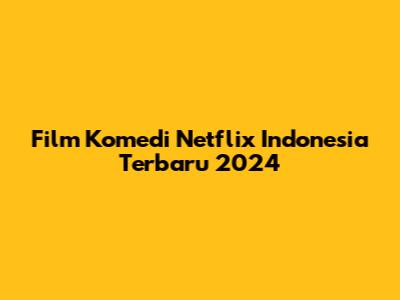Film Komedi Netflix Indonesia Terbaru 2024
