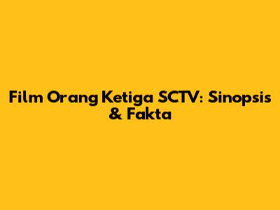 Film Orang Ketiga SCTV: Sinopsis & Fakta