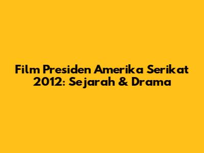 Film Presiden Amerika Serikat 2012: Sejarah & Drama