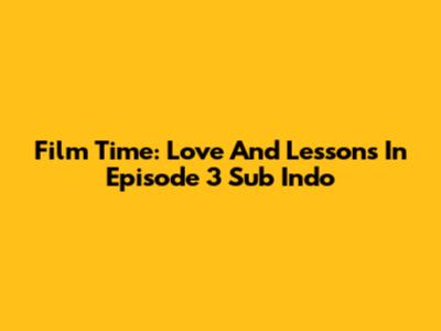 Film Time: Love And Lessons In Episode 3 Sub Indo