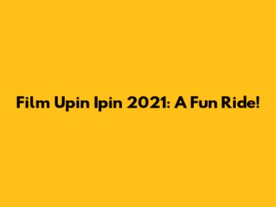 Film Upin Ipin 2021: A Fun Ride!