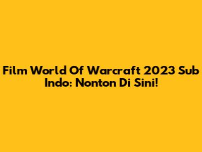 Film World Of Warcraft 2023 Sub Indo: Nonton Di Sini!
