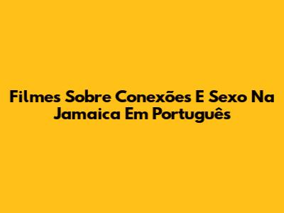 Filmes Sobre Conexões E Sexo Na Jamaica Em Português