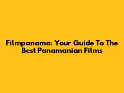 Filmpanama: Your Guide To The Best Panamanian Films