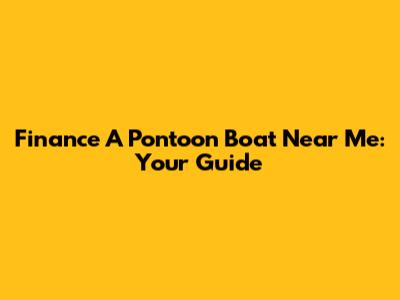 Finance A Pontoon Boat Near Me: Your Guide