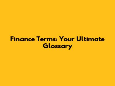 Finance Terms: Your Ultimate Glossary