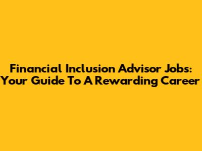 Financial Inclusion Advisor Jobs: Your Guide To A Rewarding Career