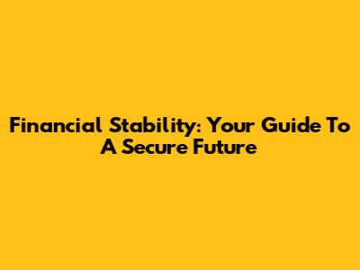 Financial Stability: Your Guide To A Secure Future