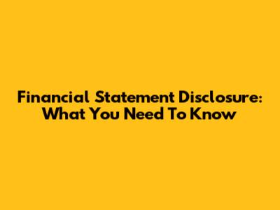 Financial Statement Disclosure: What You Need To Know