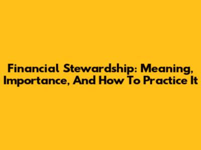 Financial Stewardship: Meaning, Importance, And How To Practice It