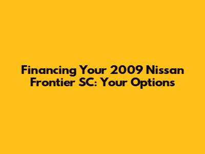 Financing Your 2009 Nissan Frontier SC: Your Options