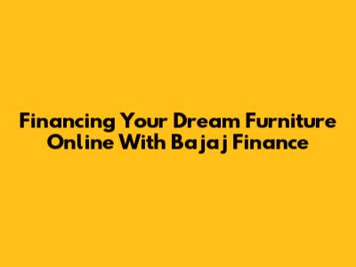 Financing Your Dream Furniture Online With Bajaj Finance