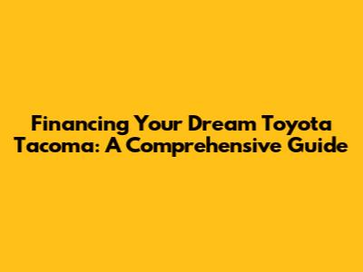 Financing Your Dream Toyota Tacoma: A Comprehensive Guide